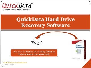 QuickData Hard Drive
Recovery Software
Recover or Restore Everything Which is
Deleted From Your Hard Disk
1
harddriverecovery.quickdata.org
Copyright @2013
 