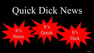It’s
News
It’s
Quick It’s
Dick
Quick Dick News
© Dick Sharp
 