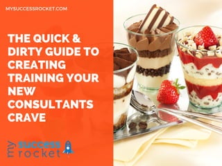 THE QUICK &
DIRTY GUIDE TO
CREATING
TRAINING YOUR
NEW
CONSULTANTS
CRAVE
MYSUCCESSROCKET.COM
WWW.EUSS.EDU
 