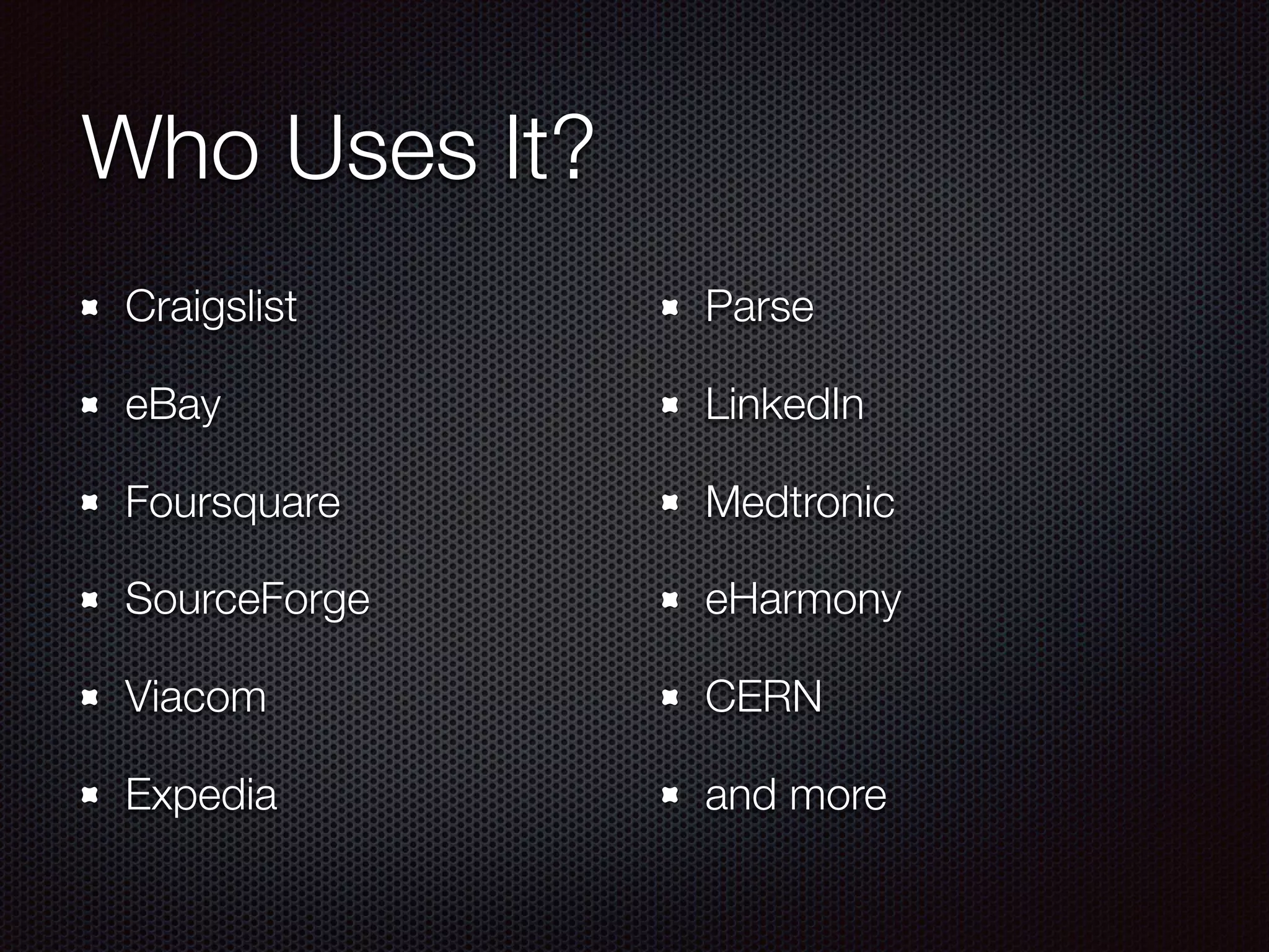 Who Uses It?
Craigslist
eBay
Foursquare
SourceForge
Viacom
Expedia
Parse
LinkedIn
Medtronic
eHarmony
CERN
and more
 
