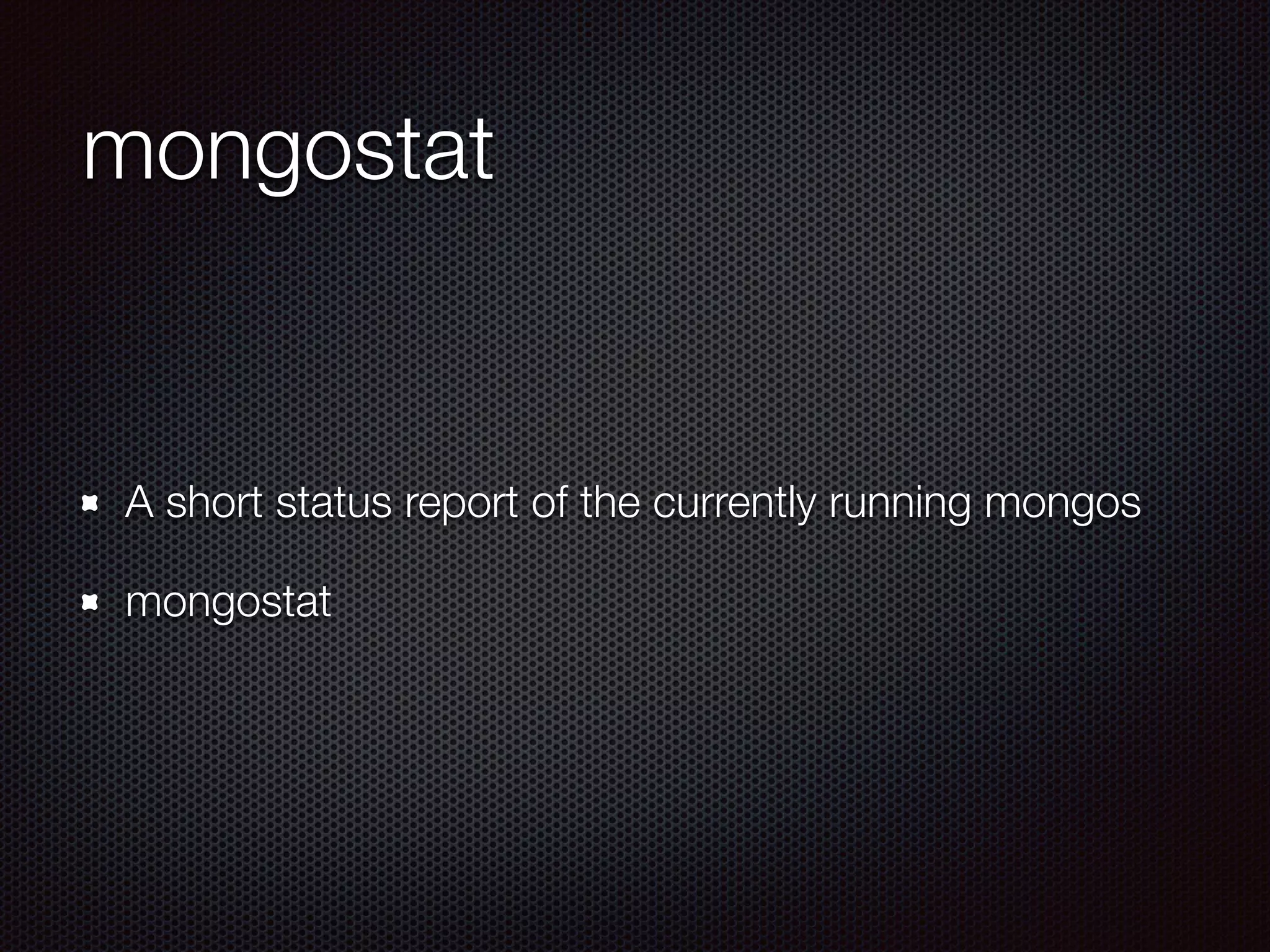 mongostat
A short status report of the currently running mongos
mongostat
 