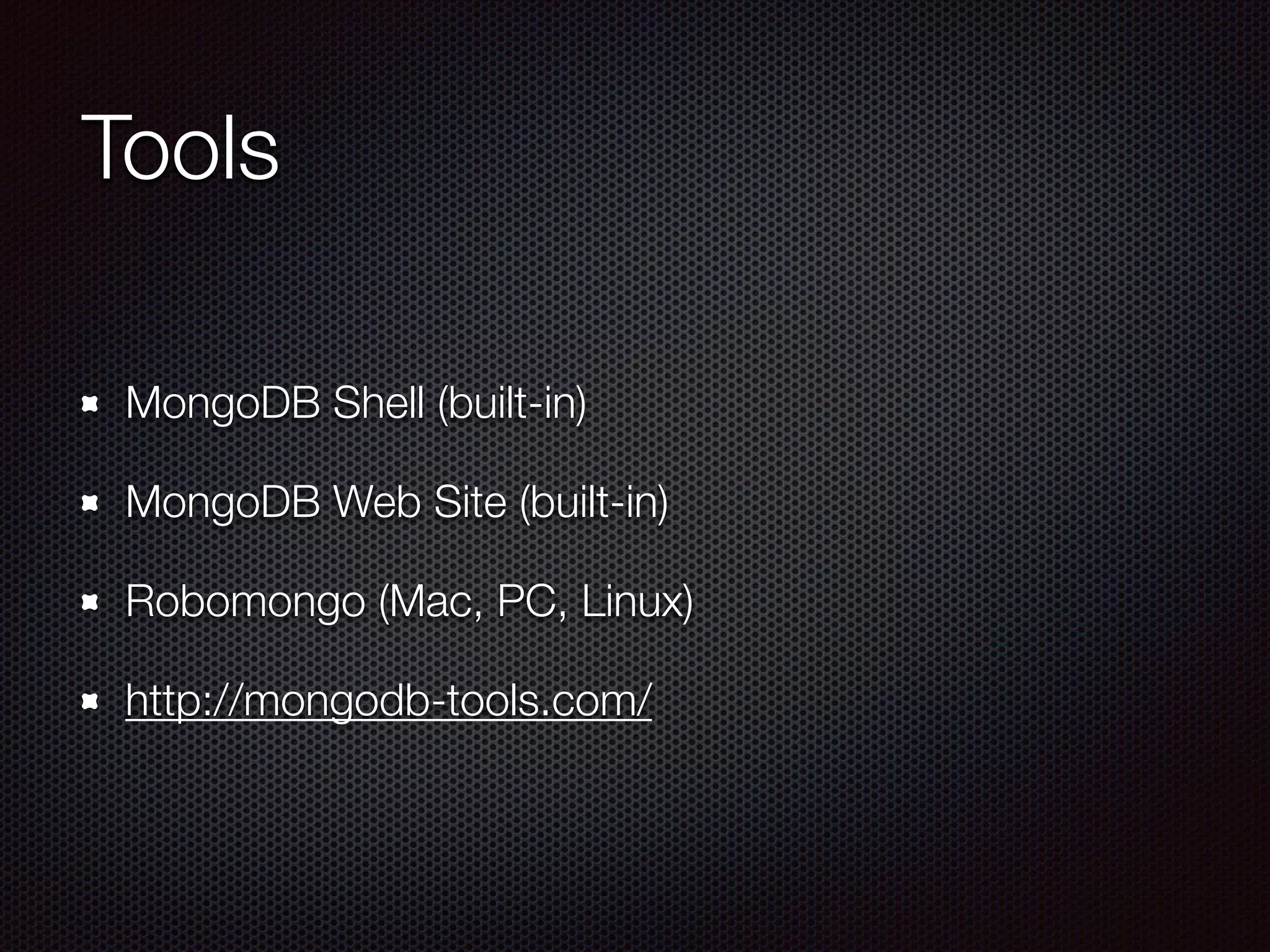 Tools
MongoDB Shell (built-in)
MongoDB Web Site (built-in)
Robomongo (Mac, PC, Linux)
http://mongodb-tools.com/
 