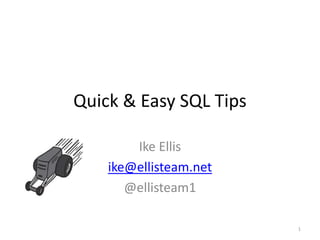 Quick & Easy SQL Tips Ike Ellis ike@ellisteam.net @ellisteam1 1 