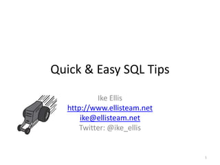Quick & Easy SQL Tips Ike Ellis http://www.ellisteam.net ike@ellisteam.net Twitter: @ike_ellis 1 