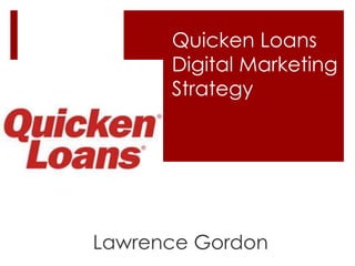 Quicken Loans 
Digital Marketing 
Strategy 
Lawrence Gordon 
 