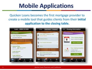 11
Quicken Loans becomes the first mortgage provider to
create a mobile tool that guides clients from their initial
application to the closing table.
Quicken Loans Proprietary and Confidential
 