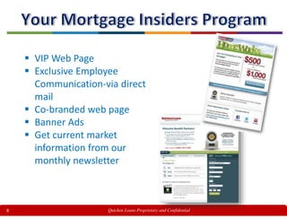 8
 VIP Web Page
 Exclusive Employee
Communication-via direct
mail
 Co-branded web page
 Banner Ads
 Get current market
information from our
monthly newsletter
Quicken Loans Proprietary and Confidential
 