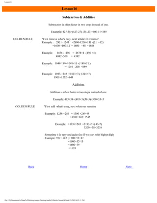 Lesson16

Lesson16
Subtraction & Addition
Subtraction is often faster in two steps instead of one.
Example: 427-38=(427-27)-(38-27)=400-11=389
GOLDEN RULE

"First remove what's easy, next whatever remains".
Example : 2931 -1243 =2800-1200+131 -(31 +12)
=1600 +100-12 = 1600 +88 =1688
Example:

4878 - 496 = 4878+4 -(496 +4)
4882 -500 = 4382

Example: 1048-189=1048+11 -( 189+11.)
= 1059 -200 =859
Example: 1893-1245 =1893+7-( 1245+7)
1900 -1252 =648

Addition.
Addition is often faster in two steps instead of one.
Example: 495+38=(495+5)(38-5)=500+33=5
GOLDEN RULE

"First add what's easy, next whatever remains
Example: 1256 +289 = 1300 +289-44
=1300+245=1545
Example: 1893+1245 =3193+7+( 45-7)
3200 +38=3238
Sometime it is easy and quite fast if we start with higher digit
Example: 952 +687 =1500+52+87
=1600+52-13
=1600+39
=1639

Back

Home

file:///D|/Documents%20and%20Settings/sanjay/Desktop/maths%20tricks/lesson16.htm6/25/2003 4:05:51 PM

Next

 