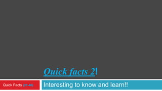 Quick facts 2!
Interesting to know and learn!!Quick Facts (21-40)
 