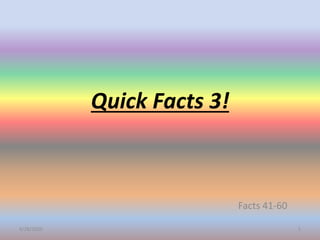 Quick Facts 3!
Facts 41-60
4/28/2020 1
 