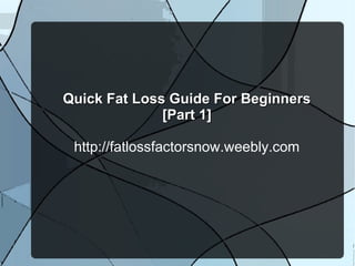 Quick Fat Loss Guide For Beginners
              [Part 1]

 http://fatlossfactorsnow.weebly.com
 