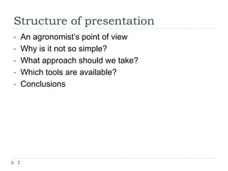 Structure of presentation
•       An agronomist’s point of view
•       Why is it not so simple?
•       What approach sho...