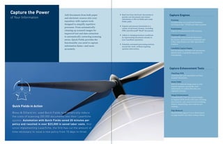 Capture the Power                        Add documents from both paper          ` Read text from electronic documents to      Capture Engines
of Your Information                      and electronic sources into your
                                                                                  quickly sort documents and extract
                                                                                  information to fill out fields and create    Scanning
                                         repository with capture tools            folder paths.                                Accommodate your preferred hardware,
                                         designed to simplify repetitive                                                       including Kofax, TWAIN and other scanners.
                                                                                ` Capture and process documents in a
                                         processes. From automatically            variety of electronic formats, including     ScanConnect
                                         cleaning up scanned images for           PDFs and Microsoft® Word® documents.         Capture documents from ISIS scanners.
                                         improved text and data extraction
                                                                                ` Adjust to changing business conditions       Universal Capture
                                         to automatically correcting scanning     by reprocessing documents already in         Transfer files from network directories,
                                         errors, Quick Fields provides the        your Laserfiche repository.                  fax servers, multi-function peripherals and
                                                                                                                               X-Ray, large-format and other specialized
                                         functionality you need to capture
                                                                                ` Schedule automated processing sessions       scanners.
                                         information faster—and more              around the clock, without requiring
                                                                                                                               Laserfiche Capture Engine
                                         accurately.                              operator intervention.
                                                                                                                               Pull documents, metadata and annotations
                                                                                                                               directly from a Laserfiche repository for
                                                                                                                               reprocessing.




                                                                                                                              Capture Enhancement Tools
                                                                                                                               OmniPage OCR
                                                                                                                               Automatically pull searchable text from
                                                                                                                               scanned documents.

                                                                                                                               Zoom Fields
                                                                                                                               Zero in on selected image areas so your
                                                                                                                               scanner operator can quickly enter
                                                                                                                               information or confirm that data was
                                                                                                                               captured correctly.

                                                                                                                               Image Enhancements
                                                                                                                               Automatically clean up scanned images
                                                                                                                               to improve OCR results with tools including
                                                                                                                               line removal, color removal and smoothing,
                                                                                                                               deskew, despeckling, auto-rotation and
 Quick Fields in Action                                                                                                        resizing.

                                                                                                                               Page Removal
 Bloss & Dillard Inc. used Quick Fields to dramatically reduce                                                                 Discard blank pages or cover sheets based
                                                                                                                               on page number and other sorting criteria.
 the costs of scanning 350,000 documents into their Laserfiche
 system. Automation with Quick Fields saved 20 minutes per
 policy and resulted in over $23,000 in saved labor costs. And
 since implementing Laserfiche, the firm has cut the amount of
 time necessary to issue a new policy from 10 days to three.
 