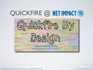 QUICKFIRE @




This resource was created for Net Impact by Quickﬁre by Design.   Ravenhill, Souter, Kushner 2012
 