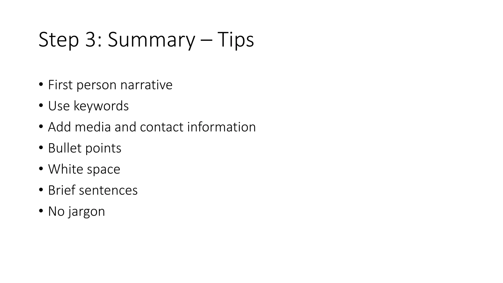 Step 3: Summary – Tips
• First person narrative
• Use keywords
• Add media and contact information
• Bullet points
• White space
• Brief sentences
• No jargon
 