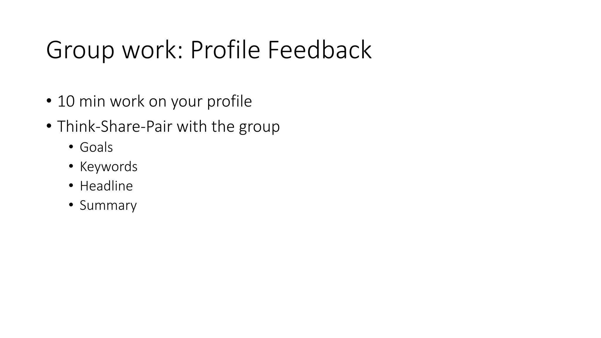 Group work: Profile Feedback
• 10 min work on your profile
• Think-Share-Pair with the group
• Goals
• Keywords
• Headline
• Summary
 