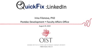 QuickFix: :LinkedIn
Irina Filonova, PhD
Postdoc Development ⬧ Faculty Affairs Office
August 29, 2019
 