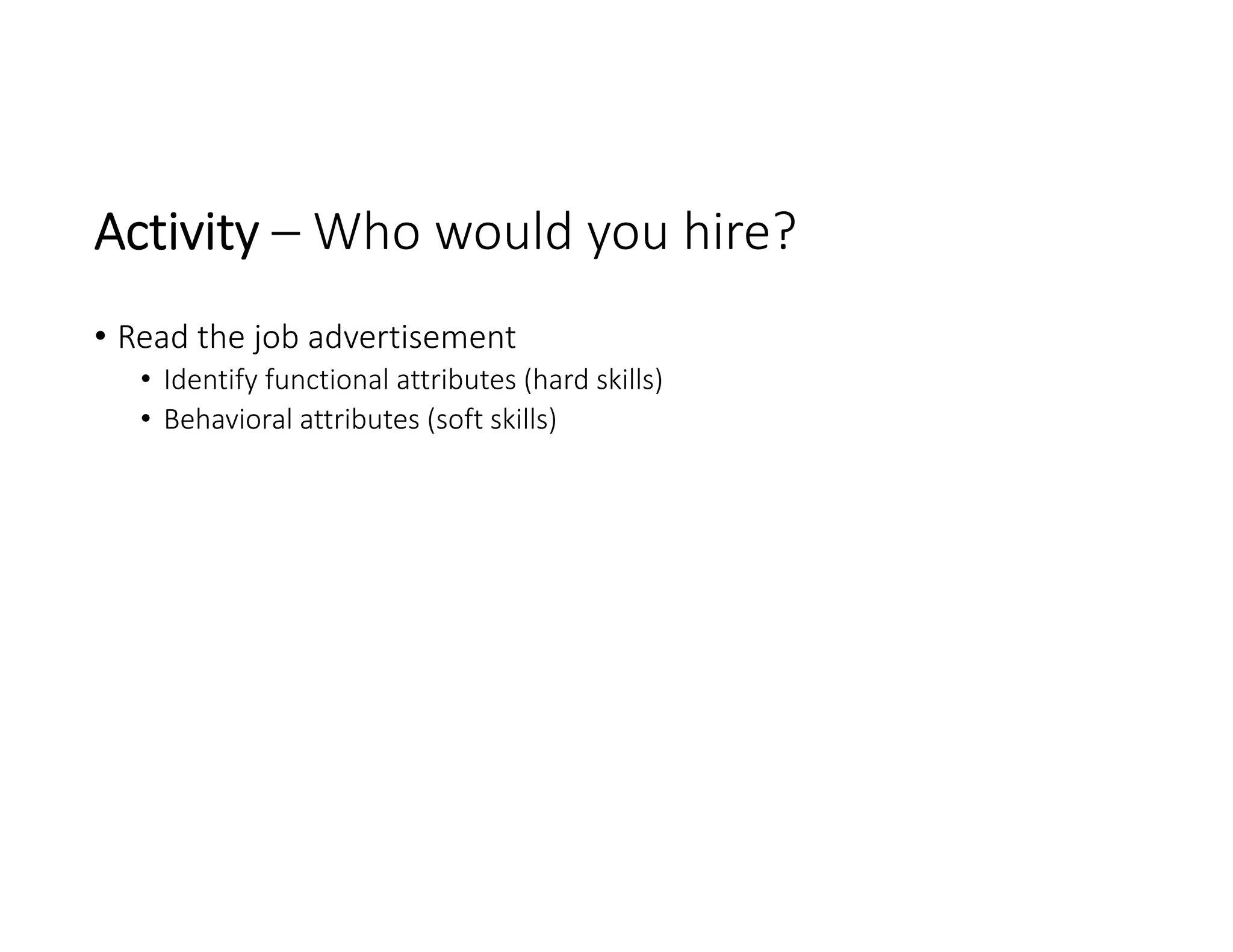 Activity – Who would you hire?
• Read the job advertisement
• Identify functional attributes (hard skills)
• Behavioral attributes (soft skills)
 