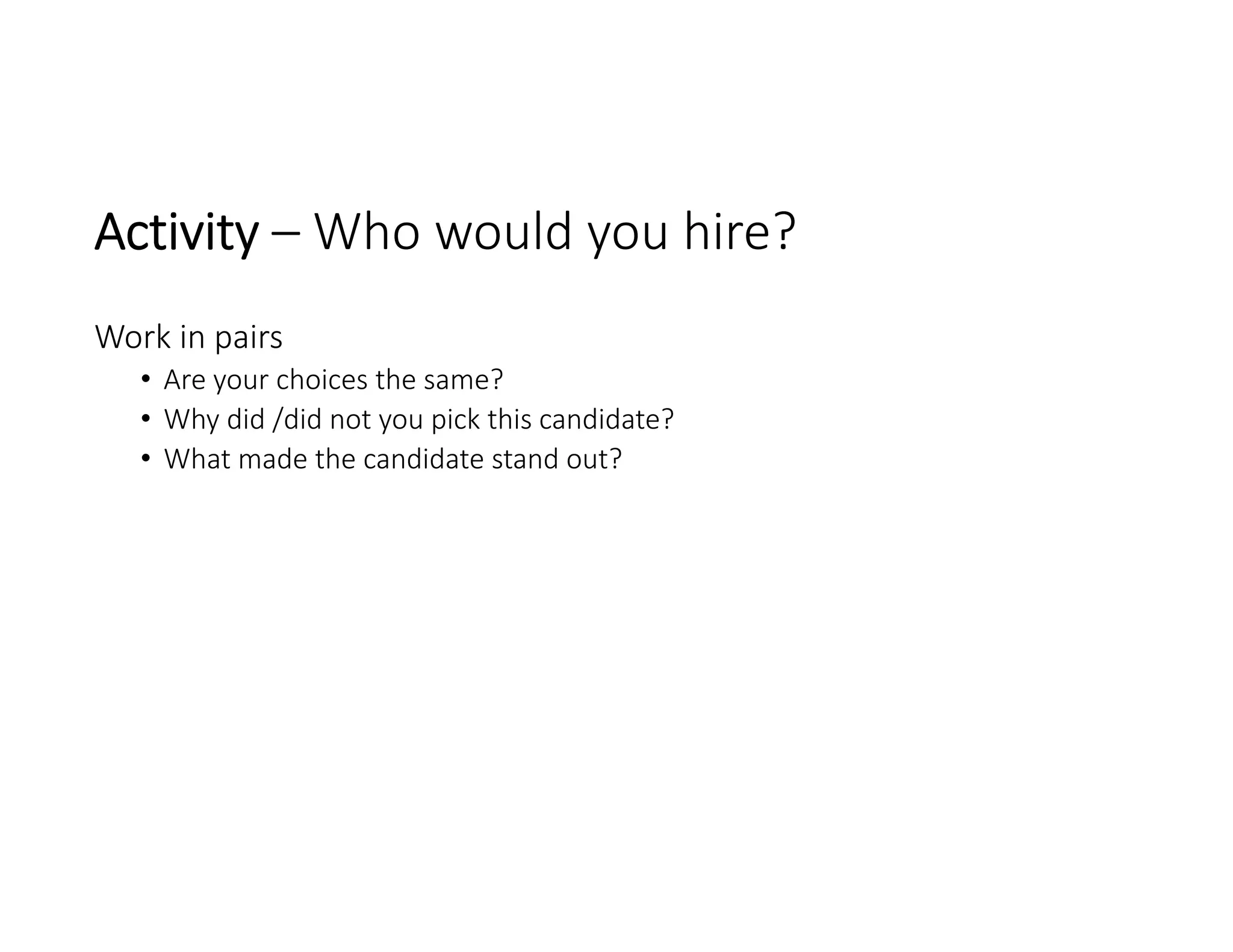 Activity – Who would you hire?
Work in pairs
• Are your choices the same? 
• Why did /did not you pick this candidate?
• What made the candidate stand out?
 
