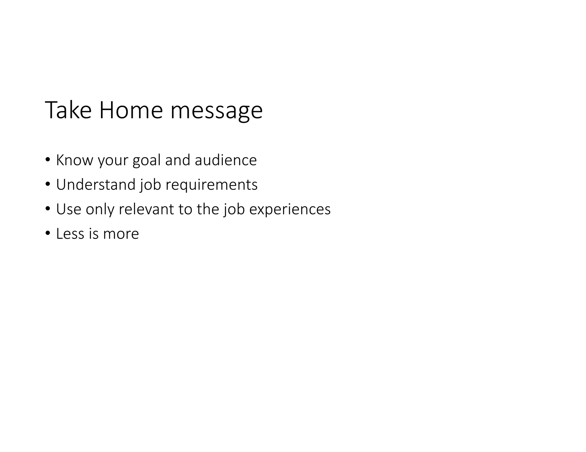 Take Home message
• Know your goal and audience
• Understand job requirements
• Use only relevant to the job experiences
• Less is more
 
