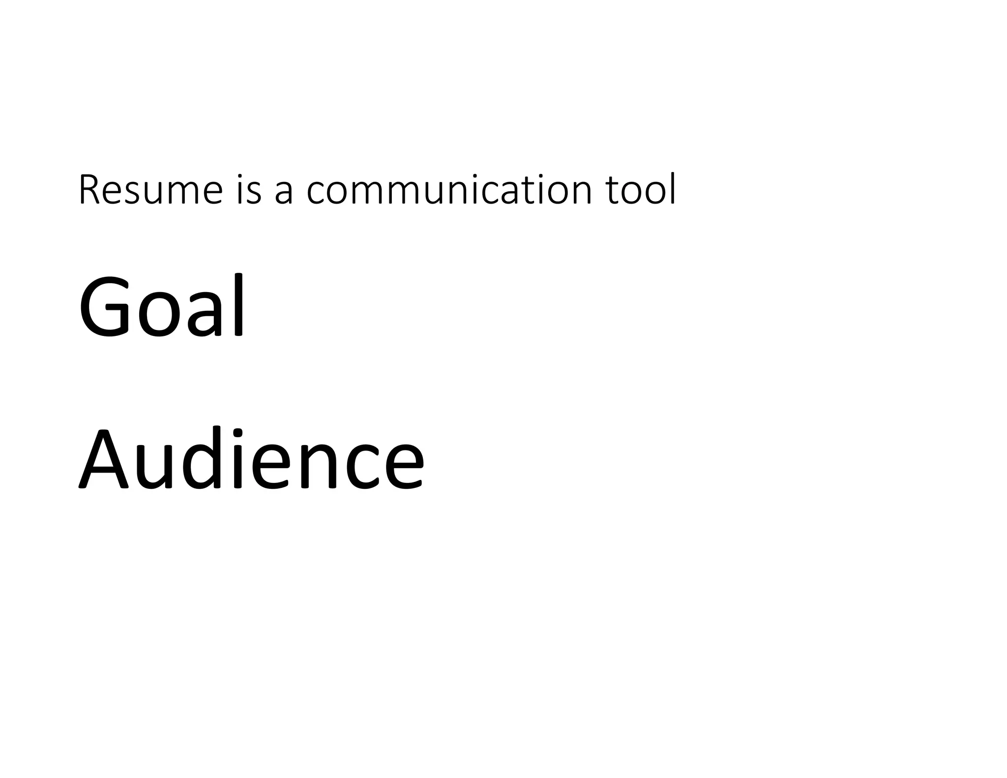 Resume is a communication tool
Goal 
Audience
 
