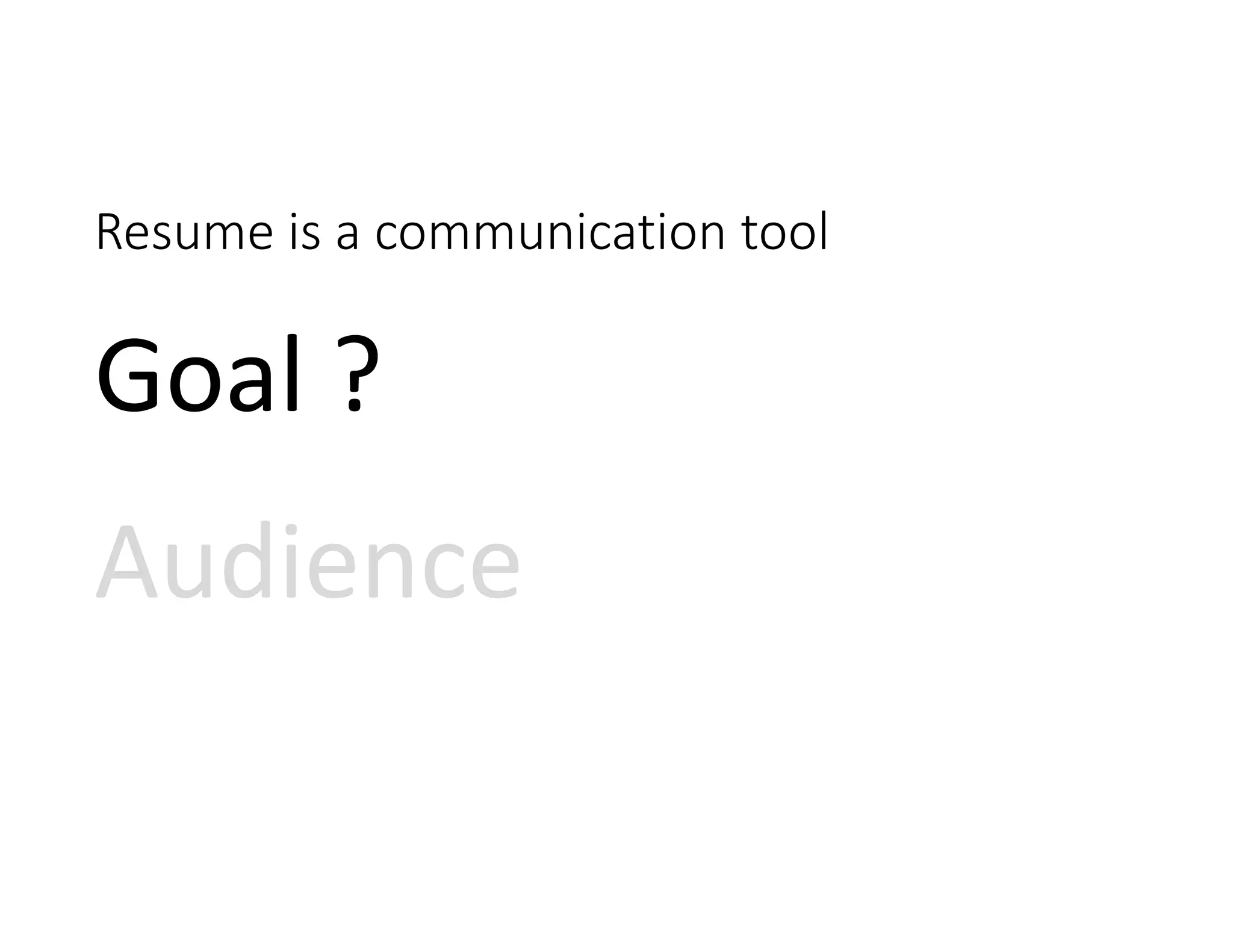 Resume is a communication tool
Goal ?
Audience
 