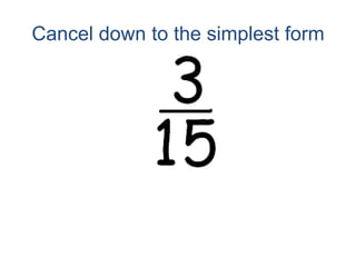 Cancel down to the simplest form