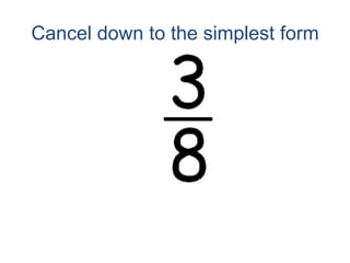 Cancel down to the simplest form
