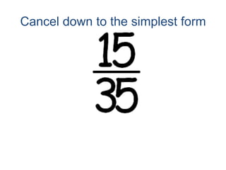 Cancel down to the simplest form