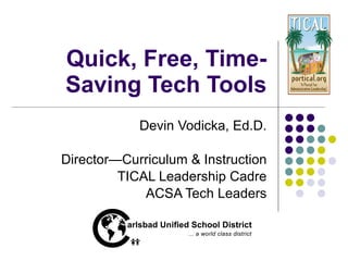 Quick, Free, Time-Saving Tech Tools Devin Vodicka, Ed.D. Director—Curriculum & Instruction TICAL Leadership Cadre ACSA Tech Leaders 