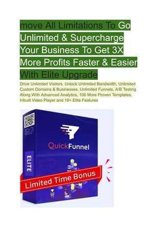 move All Limitations To Go
Unlimited & Supercharge
Your Business To Get 3X
More Profits Faster & Easier
With Elite Upgrade
Drive Unlimited Visitors, Unlock Unlimited Bandwidth, Unlimited
Custom Domains & Businesses, Unlimited Funnels, A/B Testing
Along With Advanced Analytics, 100 More Proven Templates,
Inbuilt Video Player and 10+ Elite Features
 