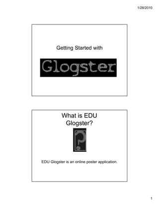 1/28/2010




        Getting Started with




           What is EDU
            Glogster?




EDU Glogster is an online poster application.




                                                       1
 