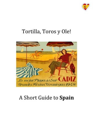 Tortilla, Toros y Ole!
A Short Guide to Spain
 