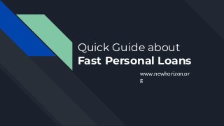 Quick Guide about
Fast Personal Loans
www.newhorizon.or
g
 