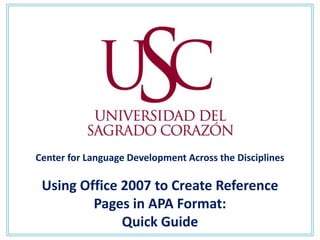 Center for Language Development Across the Disciplines

 Using Office 2007 to Create Reference
         Pages in APA Format:
              Quick Guide
 