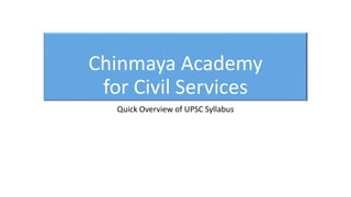 Chinmaya Academy
for Civil Services
Quick Overview of UPSC Syllabus
 