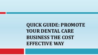 QUICK GUIDE: PROMOTE
YOUR DENTAL CARE
BUSINESS THE COST
EFFECTIVE WAY
 