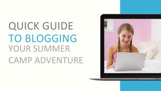 YOUR SUMMER
CAMP ADVENTURE
QUICK GUIDE
TO BLOGGING
 