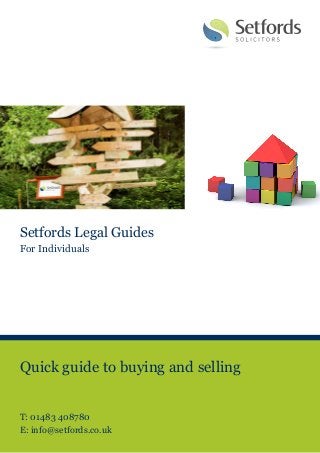 T: 01483 408780
                                E: info@setfords.co.uk
                                W: setfords.co.uk




Setfords Legal Guides
For Individuals




Quick guide to buying and selling


T: 01483 408780
E: info@setfords.co.uk
 
