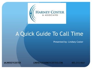 A Quick Guide To Call Time Presented by: Lindsey Coster @LindseyCosterLindsey@harneycoster.com              405.313.4661 