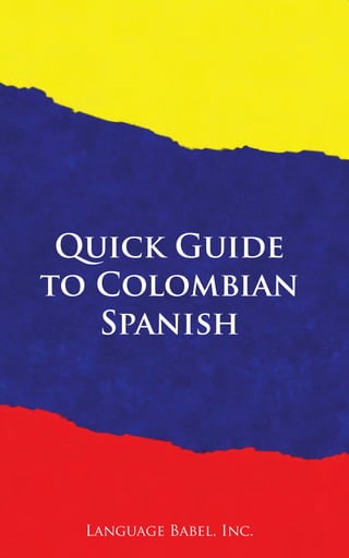 Quick Guide
to Colombian
Spanish
Language Babel, Inc.
 