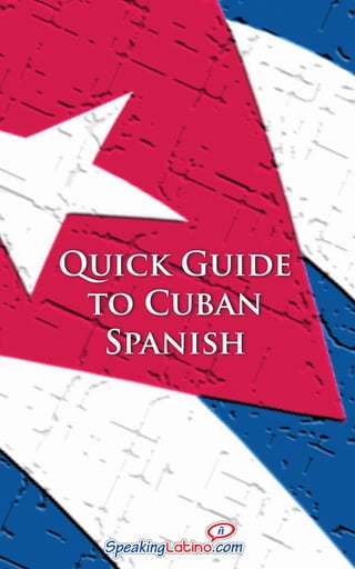 Quick Guide 
to Cuban 
Spanish 
 