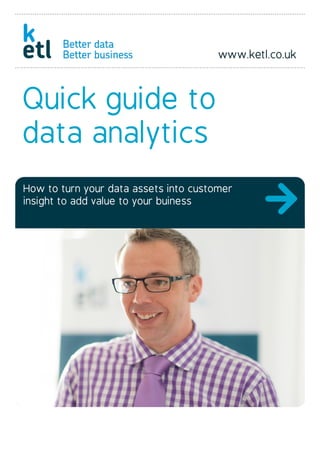 Quick guide to
data analytics
How to turn your data assets into customer
insight to add value to your buiness
 