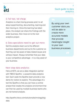 Quick guide to data
analytics
3
5. Fail fast, fail cheap
Analytics is a fast moving process and it is all
about experiment...