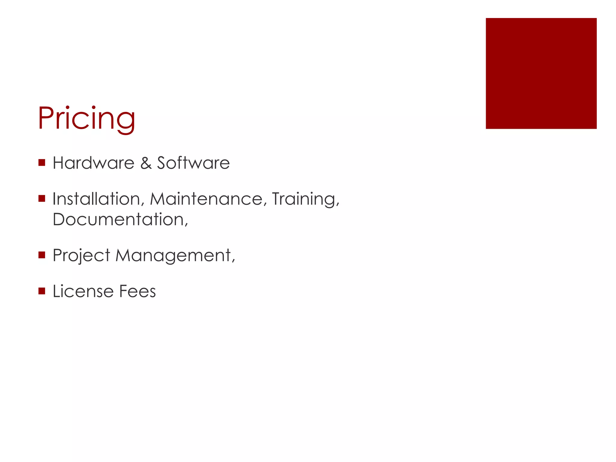 Pricing
 Hardware & Software
 Installation, Maintenance, Training,
Documentation,
 Project Management,
 License Fees
 