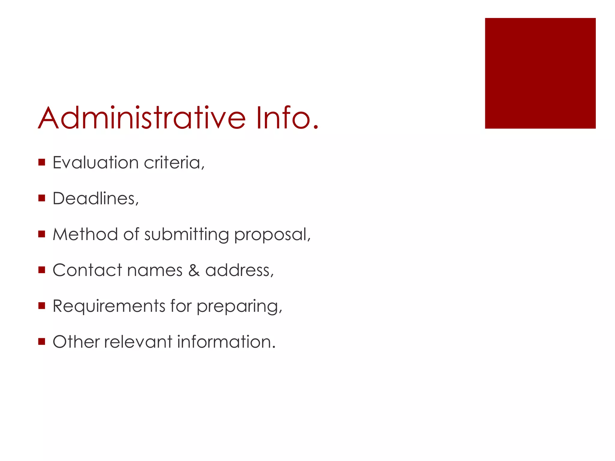 Administrative Info.
 Evaluation criteria,
 Deadlines,
 Method of submitting proposal,
 Contact names & address,
 Requirements for preparing,
 Other relevant information.
 