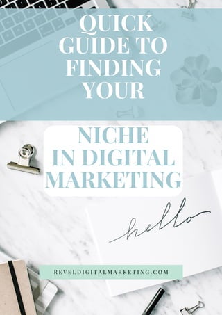 QUICK
GUIDE TO
FINDING
YOUR
NICHE
IN DIGITAL
MARKETING
R E V E L D I G I T A L M A R K E T I N G . C O M
 