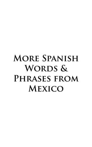 PRESENTATION
In this second book on Mexican Spanish you will
find 500 new words and phrases used regularly by
Mexicans. Us...