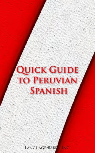 Language Babel, Inc.
Quick Guide
to Peruvian
Spanish
 