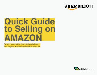 Quick Guide
to Selling on
AMAZONWhat you need to know before joining
the largest online marketplace in the US
 